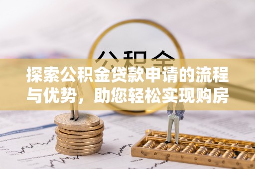 陆川探索公积金贷款申请的流程与优势，助您轻松实现购房梦想