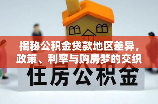 陆川揭秘公积金贷款地区差异，政策、利率与购房梦的交织