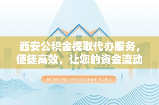 陆川西安公积金提取代办服务，便捷高效，让您的资金流动无忧