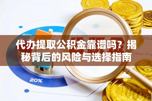 陆川代办提取公积金靠谱吗？揭秘背后的风险与选择指南