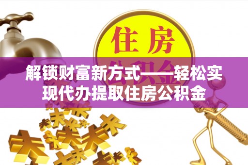 陆川解锁财富新方式——轻松实现代办提取住房公积金