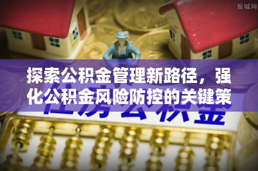 陆川探索公积金管理新路径，强化公积金风险防控的关键策略