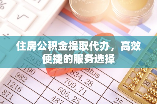 陆川住房公积金提取代办，高效便捷的服务选择