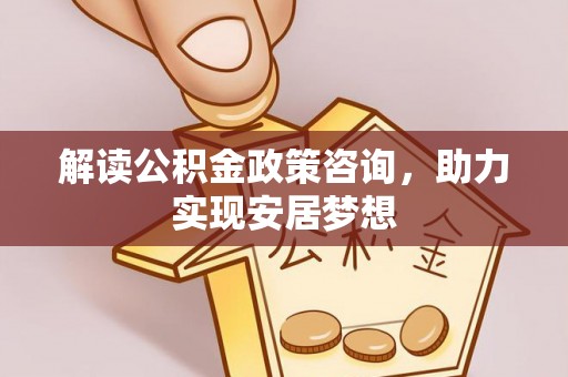 陆川解读公积金政策咨询，助力实现安居梦想