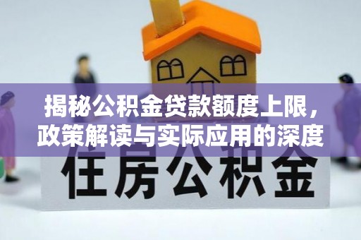 陆川揭秘公积金贷款额度上限，政策解读与实际应用的深度分析