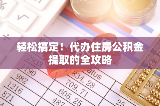 陆川轻松搞定！代办住房公积金提取的全攻略