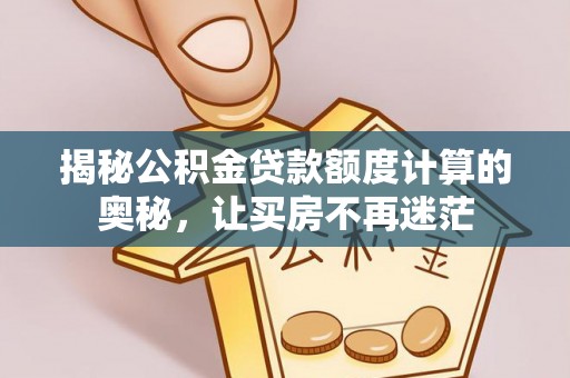 陆川揭秘公积金贷款额度计算的奥秘，让买房不再迷茫