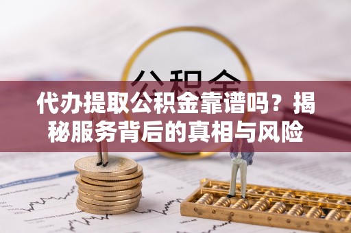 陆川代办提取公积金靠谱吗？揭秘服务背后的真相与风险