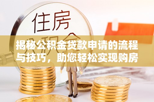 陆川揭秘公积金贷款申请的流程与技巧，助您轻松实现购房梦