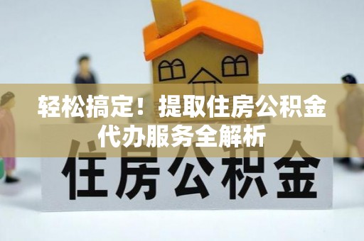 陆川轻松搞定！提取住房公积金代办服务全解析