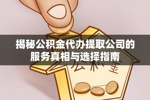 陆川揭秘公积金代办提取公司的服务真相与选择指南