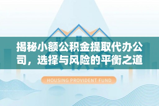 陆川揭秘小额公积金提取代办公司，选择与风险的平衡之道