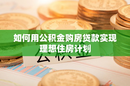 陆川如何用公积金购房贷款实现理想住房计划
