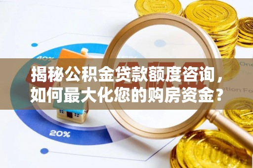 陆川揭秘公积金贷款额度咨询，如何最大化您的购房资金？