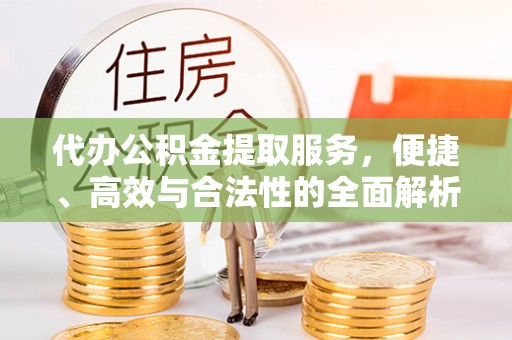 陆川代办公积金提取服务，便捷、高效与合法性的全面解析