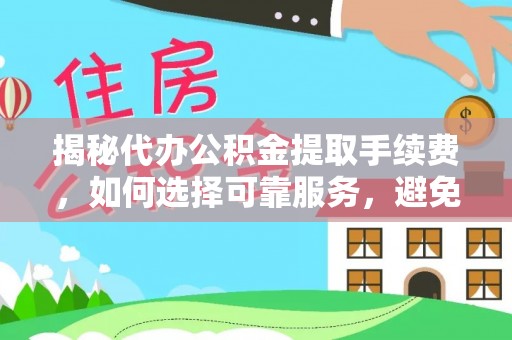 陆川揭秘代办公积金提取手续费，如何选择可靠服务，避免隐形陷阱
