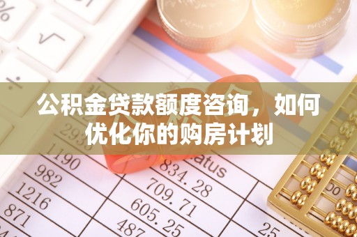 陆川公积金贷款额度咨询，如何优化你的购房计划