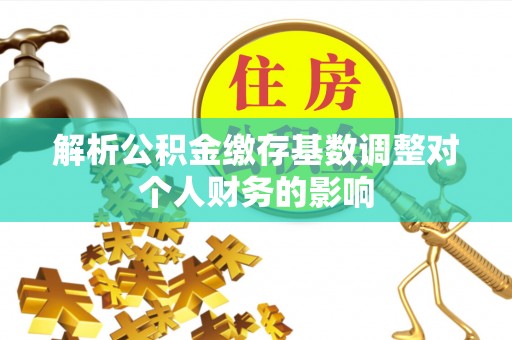 陆川解析公积金缴存基数调整对个人财务的影响
