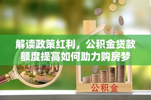 陆川解读政策红利，公积金贷款额度提高如何助力购房梦
