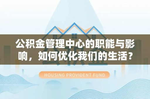 陆川公积金管理中心的职能与影响，如何优化我们的生活？
