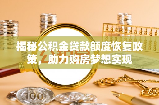 陆川揭秘公积金贷款额度恢复政策，助力购房梦想实现