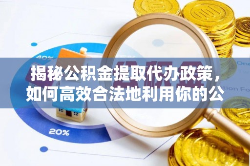 陆川揭秘公积金提取代办政策，如何高效合法地利用你的公积金