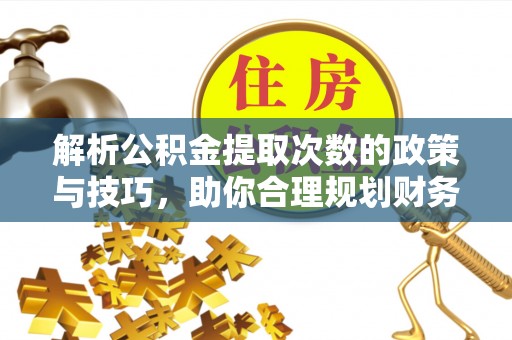 陆川解析公积金提取次数的政策与技巧，助你合理规划财务未来