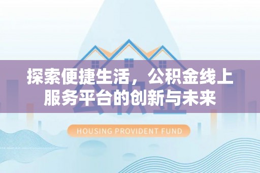 陆川探索便捷生活，公积金线上服务平台的创新与未来