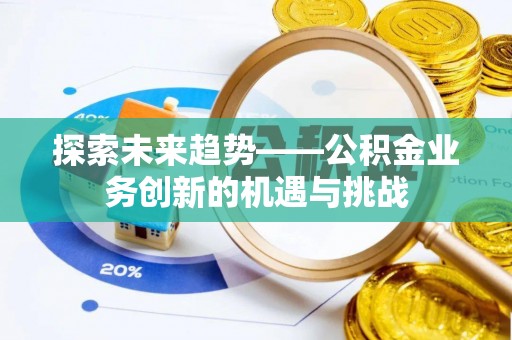 陆川探索未来趋势——公积金业务创新的机遇与挑战