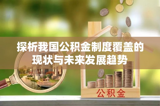 陆川探析我国公积金制度覆盖的现状与未来发展趋势