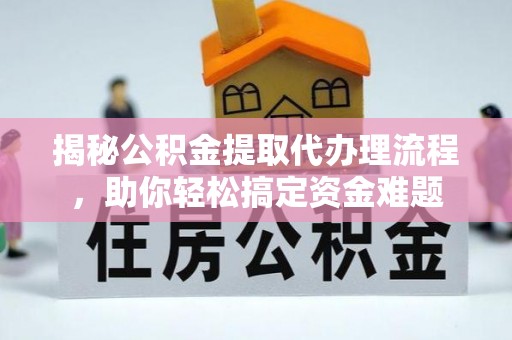陆川揭秘公积金提取代办理流程，助你轻松搞定资金难题
