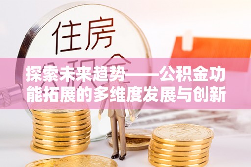 陆川探索未来趋势——公积金功能拓展的多维度发展与创新