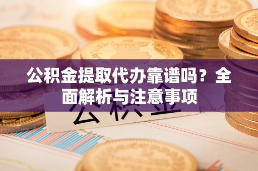 陆川公积金提取代办靠谱吗？全面解析与注意事项