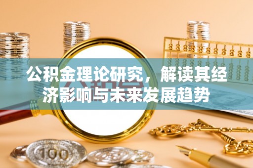 陆川公积金理论研究，解读其经济影响与未来发展趋势