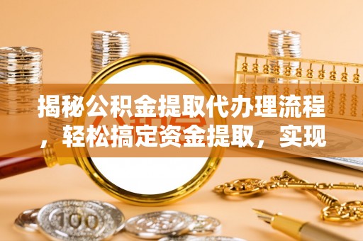 陆川揭秘公积金提取代办理流程，轻松搞定资金提取，实现财务自由