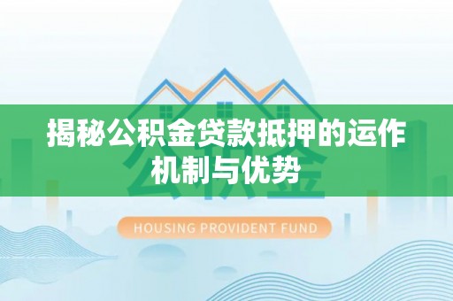 陆川揭秘公积金贷款抵押的运作机制与优势