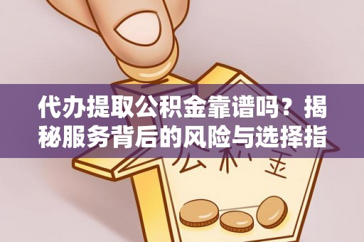 陆川代办提取公积金靠谱吗？揭秘服务背后的风险与选择指南