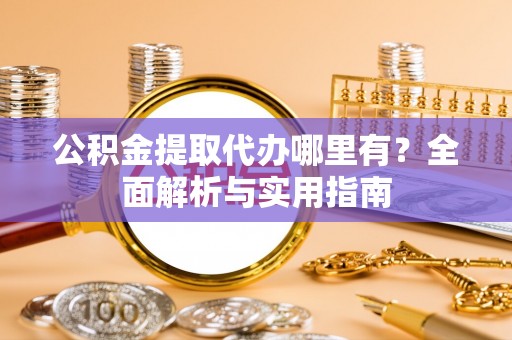 陆川公积金提取代办哪里有？全面解析与实用指南