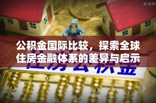 陆川公积金国际比较，探索全球住房金融体系的差异与启示